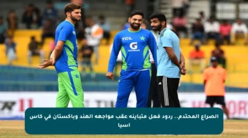 الصراع المحتدم.. ردود فعل متباينة عقب مواجهة الهند وباكستان في كأس آسيا